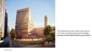 f
<<View from south
The building will rise 64.5 metres above ground
in 11 levels, its height responding to the iconic
chimney of Giles Gilbert Scott’s power station
 