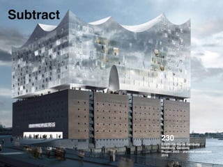 230 !
Elbphilharmonie Hamburg !
Hamburg, Germany !
Project 2003 – planned completion
2016!
Subtract
 