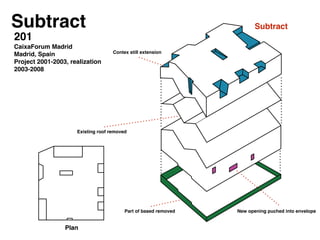201 !
CaixaForum Madrid!
Madrid, Spain !
Project 2001-2003, realization
2003-2008!
!
Subtract
Plan
Contex still extension
Existing roof removed
Part of based removed New opening puched into envelope
Subtract
 