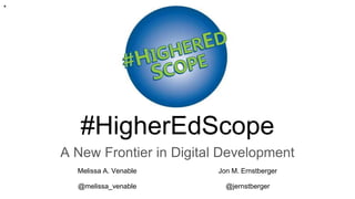#HigherEdScope
A New Frontier in Digital Development
Melissa A. Venable Jon M. Ernstberger
@melissa_venable @jernstberger
*
 