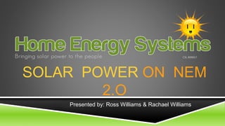 SOLAR POWER ON NEM
2.O
Presented by: Ross Williams & Rachael Williams
 
