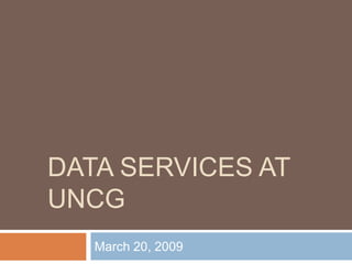DATA SERVICES AT
UNCG
March 20, 2009
 