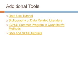 Additional Tools
 Data Use Tutorial
 Bibliography of Data Related Literature
 ICPSR Summer Program in Quantitative
Methods
 SAS and SPSS tutorials
 