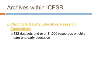 Archives within ICPSR
 Child Care & Early Education, Research
Connections
 132 datasets and over 11,000 resources on child
care and early education
 