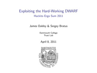 Exploiting the Hard-Working DWARF
        Hackito Ergo Sum 2011


     James Oakley & Sergey Bratus

            Dartmouth College
                Trust Lab


             April 8, 2011
 