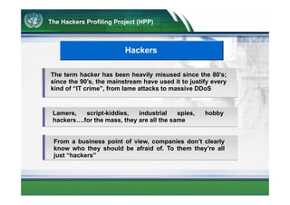 The Hackers Profiling Project (HPP)


                       HPP purposes
       Analyse the hacking phenomenon in its sev...
