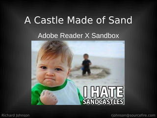 A Castle Made of Sand
                  Adobe Reader X Sandbox




Richard Johnson                      rjohnson@sourcefire.com
 