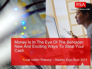 Money Is In The Eye Of The Beholder:
New And Exciting Ways To Steal Your
Cash

    Yuval Vadim Polevoy – Hackito Ergo Sum 2011
 