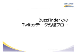 BuzzFinderでの
Twitterデータ処理フロー




                                                                          12
           Copyright © 2011 NTT Communications Co., Ltd. All Rights Reserved.
 