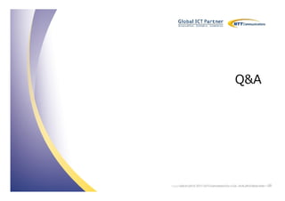 Q&A




Copyright © 2012 2011Communications Co., Ltd. All Rights Reserved. 36
     Copyright © NTT NTT Communications Co., Ltd. All Rights Reserved.
 