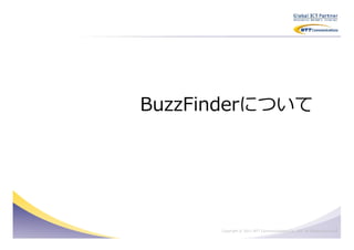 BuzzFinderについて




                                                                      3
      Copyright © 2011 NTT Communications Co., Ltd. All Rights Reserved.
 