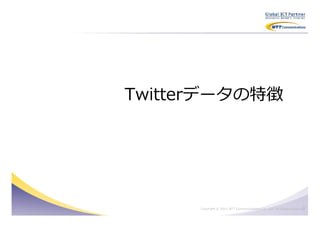 Twitterデータの特徴




                                                                      5
      Copyright © 2011 NTT Communications Co., Ltd. All Rights Reserved.
 