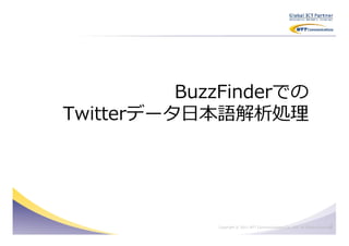 BuzzFinderでの
Twitterデータ日本語解析処理




                                                                             8
             Copyright © 2011 NTT Communications Co., Ltd. All Rights Reserved.
 