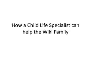 How a Child Life Specialist can help the Wiki Family 