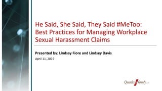 He Said, She Said, They Said #MeToo:
Best Practices for Managing Workplace
Sexual Harassment Claims
Presented by: Lindsay Fiore and Lindsey Davis
April 11, 2019
 