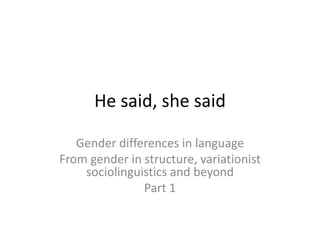 He said, she said Gender differences in language From gender in structure, variationist sociolinguistics and beyond Part 1 