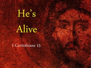He’s
Alive
1 Corinthians 15
 