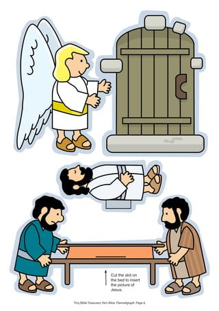 Cut the slot on
the bed to insert
the picture of
Jesus.
Tiny Bible Treasures: He’s Alive. Flannelgraph. Page 6
 