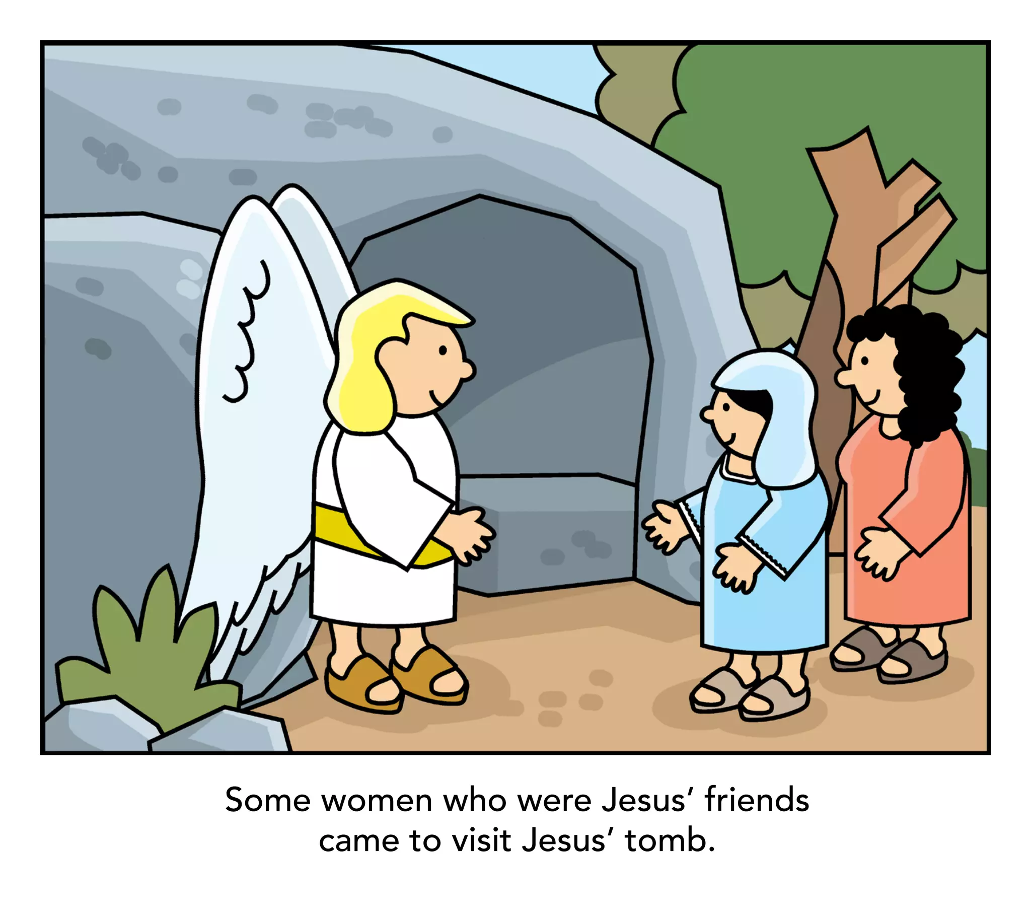 Some women who were Jesus’ friends
     came to visit Jesus’ tomb.
 