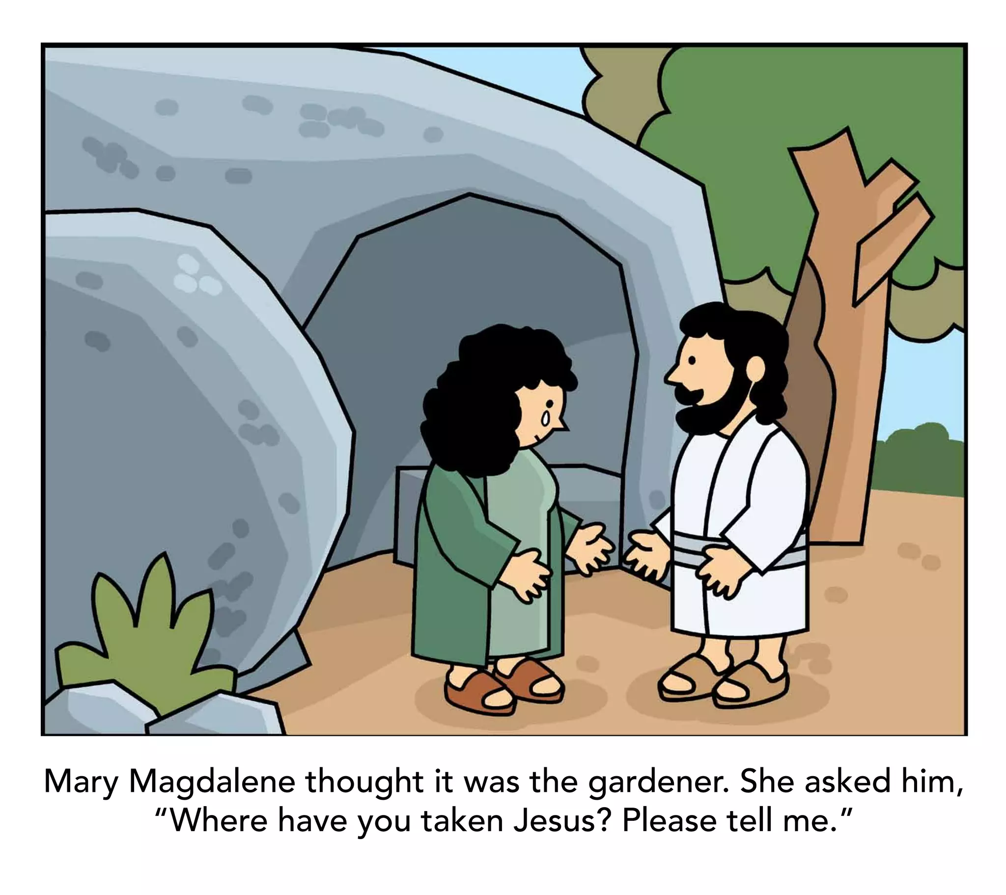 Mary Magdalene thought it was the gardener. She asked him,
      “Where have you taken Jesus? Please tell me.”
 