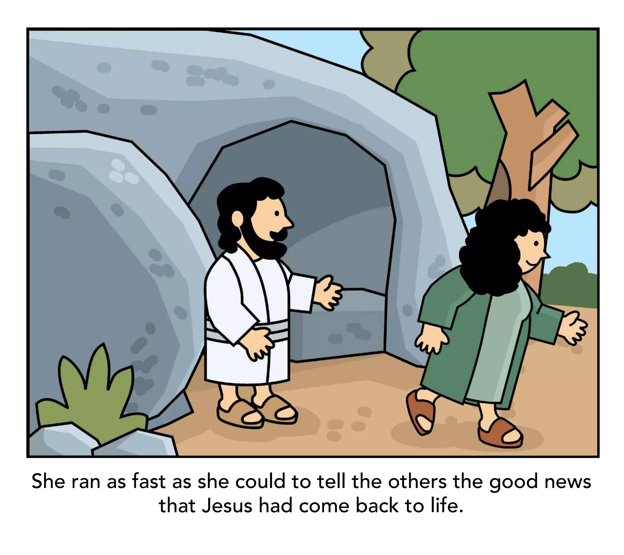 She ran as fast as she could to tell the others the good news
              that Jesus had come back to life.
 