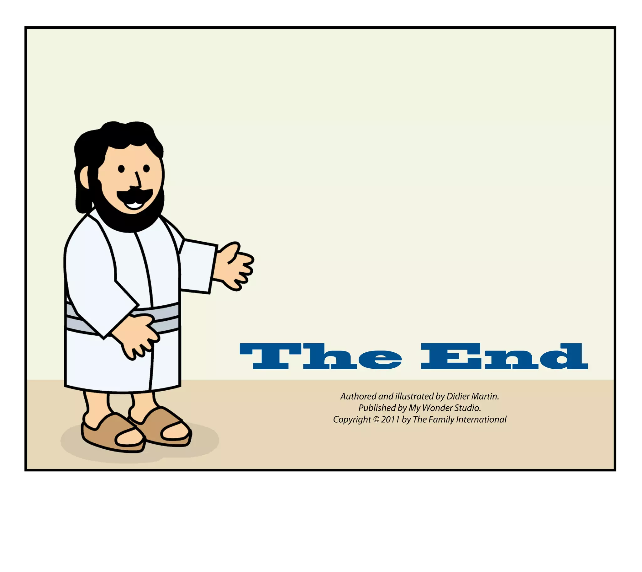 The End
  Authored and illustrated by Didier Martin.
       Published by My Wonder Studio.
 Copyright © 2011 by The Family International
 