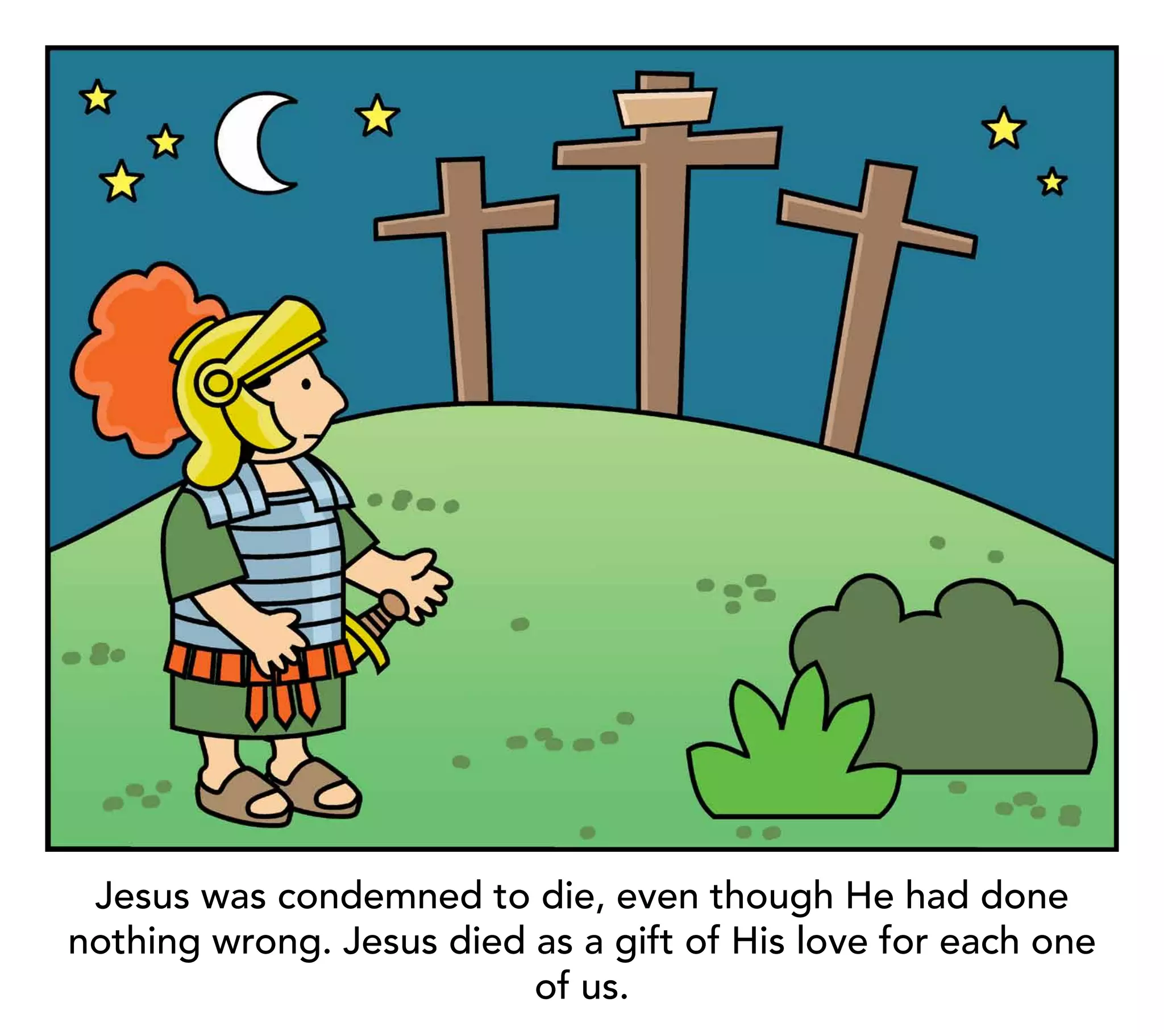 Jesus was condemned to die, even though He had done
nothing wrong. Jesus died as a gift of His love for each one
                          of us.
 