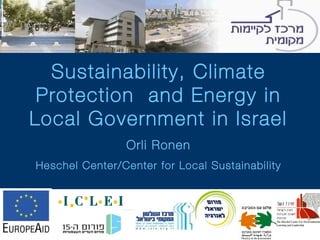 Sustainability, Climate Protection   and Energy in Local Government in Israel Orli Ronen Heschel Center/Center for Local Sustainability 
