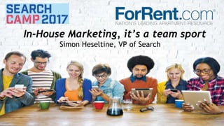 In-House Marketing, it’s a team sport
Simon Heseltine, VP of Search
 