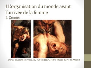 I L’organisation du monde avant
l’arrivée de la femme
2. Cronos
Cronos dévorant un de ses fils, Rubens (1636/1637), Musée du Prado, Madrid
 