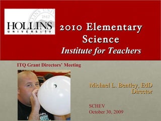 2010 Elementary Science Institute for Teachers ,[object Object],ITQ Grant Directors’ Meeting SCHEV October 30, 2009 
