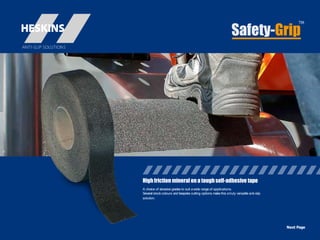 High friction mineralon a tough self-adhesive tape
A choice of abrasive grades to suit awide range of applications.
Several stock colours and bespoke cutting options make this atruly versatile anti-slip
solution.
Safety-Grip
Next Page
 
