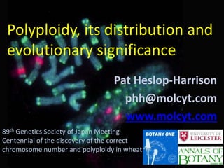 Pat Heslop-Harrison
phh@molcyt.com
www.molcyt.com
89th Genetics Society of Japan Meeting
Centennial of the discovery of the correct
chromosome number and polyploidy in wheat
Polyploidy, its distribution and
evolutionary significance
 