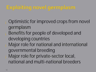 ¡ Optimistic for improved crops from novel
  germplasm
¡ Benefits for people of developed and
  developing countries
¡ Major role for national and international
  governmental breeding
¡ Major role for private-sector local,
  national and multi-national breeders
53
 