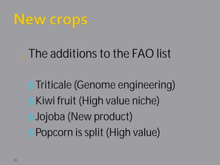¡ The additions to the FAO list


      § Triticale (Genome engineering)
      § Kiwi fruit (High value niche)
      § Jojoba (New product)
      § Popcorn is split (High value)

55
 
