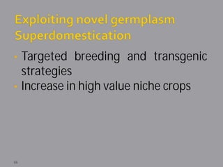 • Targeted breeding and transgenic
  strategies
• Increase in high value niche crops




66
 