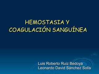 HEMOSTASIA Y  COAGULACIÓN SANGUÍNEA Luis Roberto Ruiz Bedoya Leonardo David Sánchez Solís 