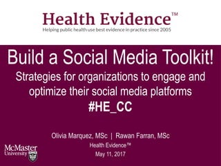 Build a Social Media Toolkit!
Strategies for organizations to engage and
optimize their social media platforms
#HE_CC
Olivia Marquez, MSc | Rawan Farran, MSc
Health Evidence™
May 11, 2017
 