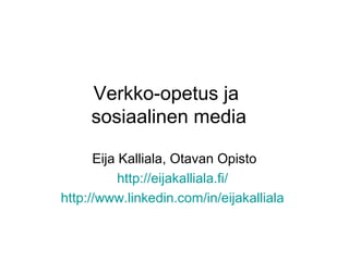 Verkko-opetus ja
     sosiaalinen media

      Eija Kalliala, Otavan Opisto
           http://eijakalliala.fi/
http://www.linkedin.com/in/eijakalliala
 