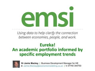 Eureka!
An academic portfolio informed by
specific employment trends
Dr Jamie Mackay | Business Development Manager for HE
e: Jamie.Mackay@economicmodelling.co.uk | t: 07740 344750
 