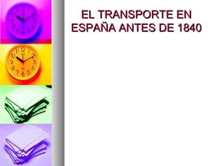 EL TRANSPORTE ENEL TRANSPORTE EN
ESPAÑA ANTES DE 1840ESPAÑA ANTES DE 1840
 