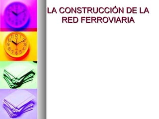 LA CONSTRUCCIÓN DE LALA CONSTRUCCIÓN DE LA
RED FERROVIARIARED FERROVIARIA
 