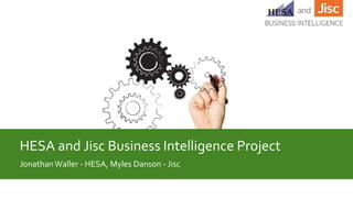HESA and Jisc Business Intelligence Project
JonathanWaller - HESA, Myles Danson - Jisc
 