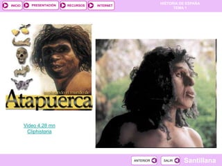 PRESENTACIÓN
                                                            HISTORIA DE ESPAÑA
INICIO                     RECURSOS   INTERNET
                                                                  TEMA 1




         Video 4.28 mn
          Cliphistoria




                                                 ANTERIOR    SALIR    Santillana
 