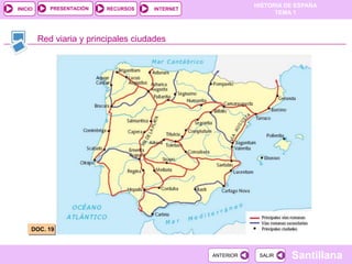 PRESENTACIÓN
                                                             HISTORIA DE ESPAÑA
INICIO                     RECURSOS    INTERNET
                                                                   TEMA 1



         Red viaria y principales ciudades




     DOC. 19



                                                  ANTERIOR    SALIR    Santillana
 