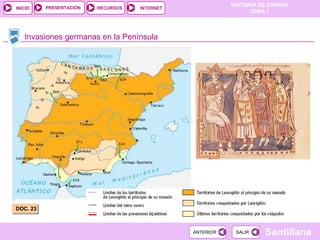 PRESENTACIÓN
                                                          HISTORIA DE ESPAÑA
INICIO                   RECURSOS   INTERNET
                                                                TEMA 1



   Invasiones germanas en la Península




DOC. 23



                                               ANTERIOR    SALIR    Santillana
 