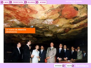 PRESENTACIÓN
                                                          HISTORIA DE ESPAÑA
INICIO                   RECURSOS   INTERNET
                                                                TEMA 1




  La cueva de Altamira
  (Artehistoria)




                                               ANTERIOR    SALIR    Santillana
 