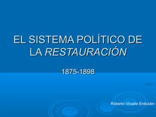 EL SISTEMA POLÍTICO DEEL SISTEMA POLÍTICO DE
LALA RESTAURACIÓNRESTAURACIÓN
1875-18981875-1898
Roberto Viruete Erdozáin
 