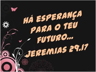 Há esperança para o teu futuro... Jeremias 29.17 