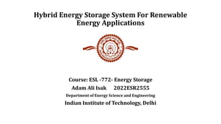 Hybrid Energy Storage System For Renewable
Energy Applications
Course: ESL -772- Energy Storage
Adam Ali Isak 2022ESR2555
Department of Energy Science and Engineering
Indian Institute of Technology, Delhi
 